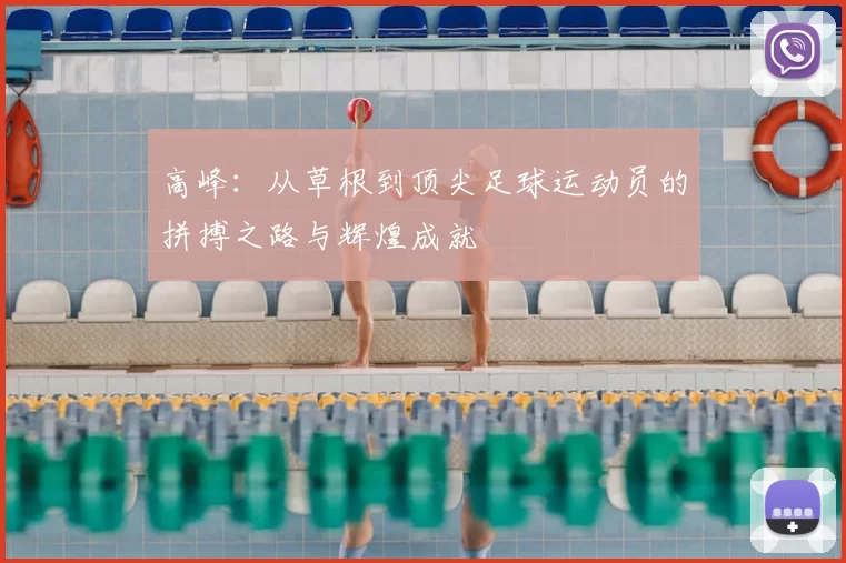 高峰：从草根到顶尖足球运动员的拼搏之路与辉煌成就
