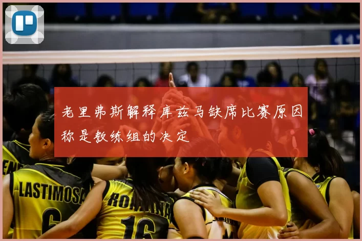 老里弗斯解释库兹马缺席比赛原因称是教练组的决定