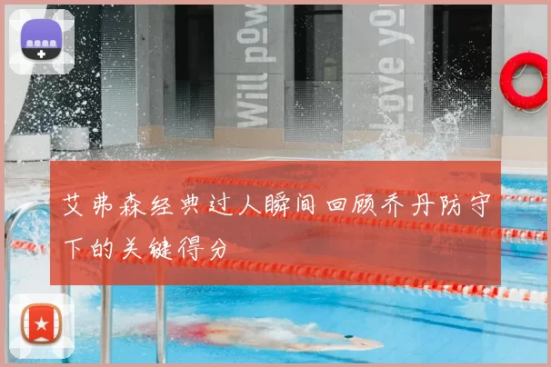 艾弗森经典过人瞬间回顾乔丹防守下的关键得分