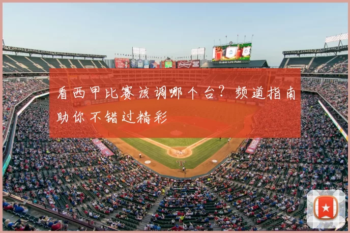 看西甲比赛该调哪个台？频道指南助你不错过精彩