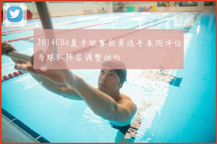2014CBA夏季联赛新秀选手表现评估与球队阵容调整动向