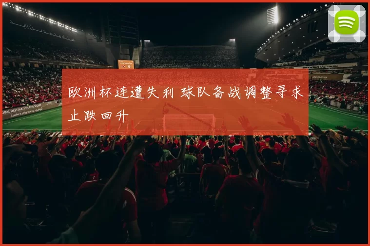 欧洲杯连遭失利 球队备战调整寻求止跌回升