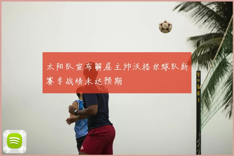 太阳队宣布解雇主帅沃格尔球队新赛季战绩未达预期