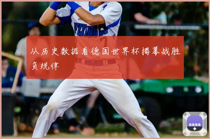 从历史数据看德国世界杯揭幕战胜负规律