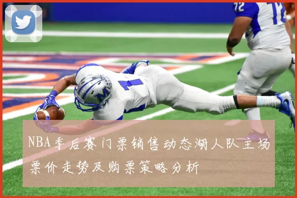 NBA季后赛门票销售动态湖人队主场票价走势及购票策略分析
