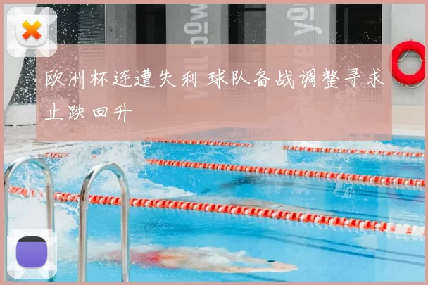 欧洲杯连遭失利 球队备战调整寻求止跌回升