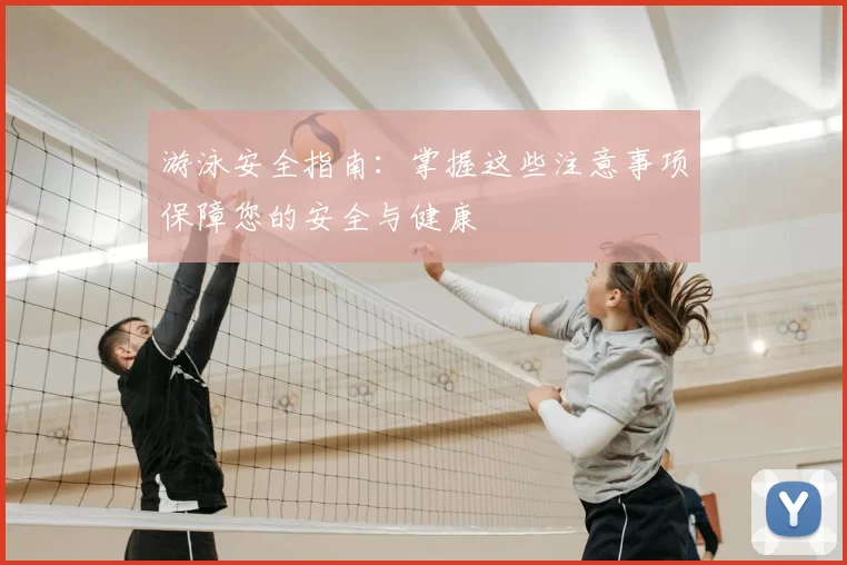 游泳安全指南：掌握这些注意事项保障您的安全与健康