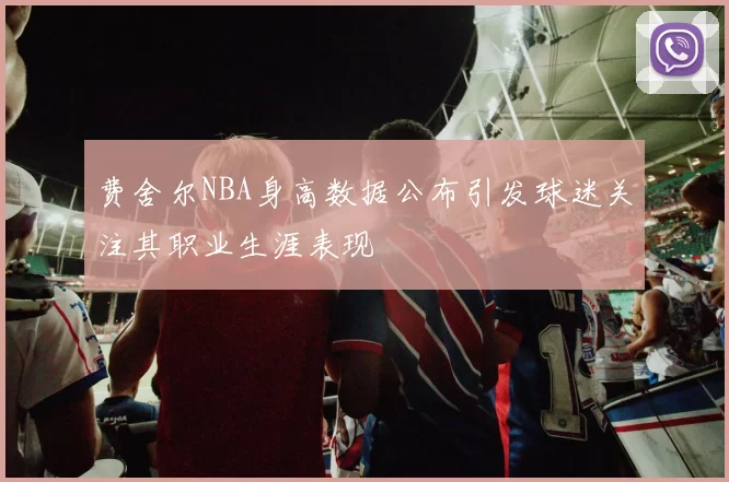 费舍尔NBA身高数据公布引发球迷关注其职业生涯表现