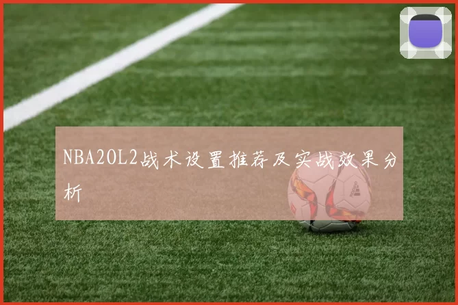 NBA2OL2战术设置推荐及实战效果分析