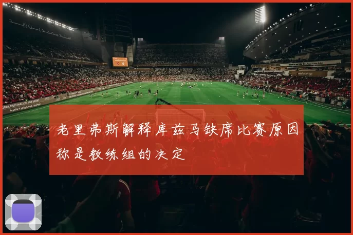 老里弗斯解释库兹马缺席比赛原因称是教练组的决定