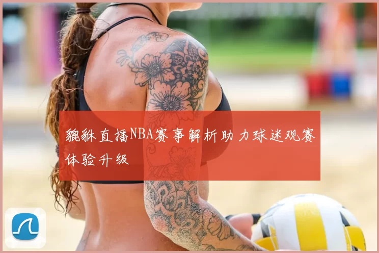 貔貅直播NBA赛事解析助力球迷观赛体验升级