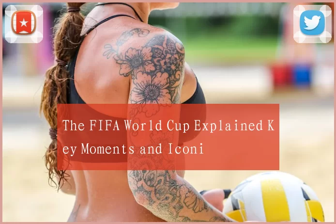 The FIFA World Cup Explained Key Moments and Iconi