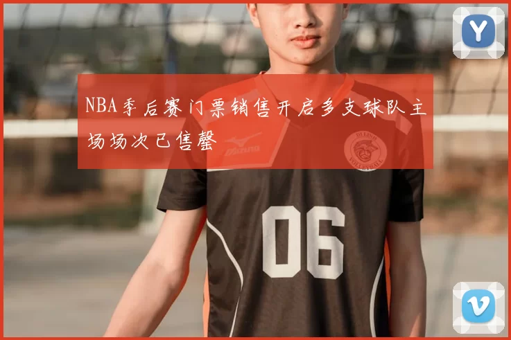 NBA季后赛门票销售开启多支球队主场场次已售罄