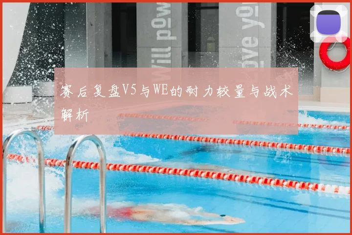 赛后复盘V5与WE的耐力较量与战术解析
