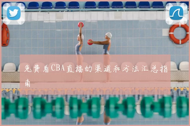 免费看CBA直播的渠道和方法汇总指南