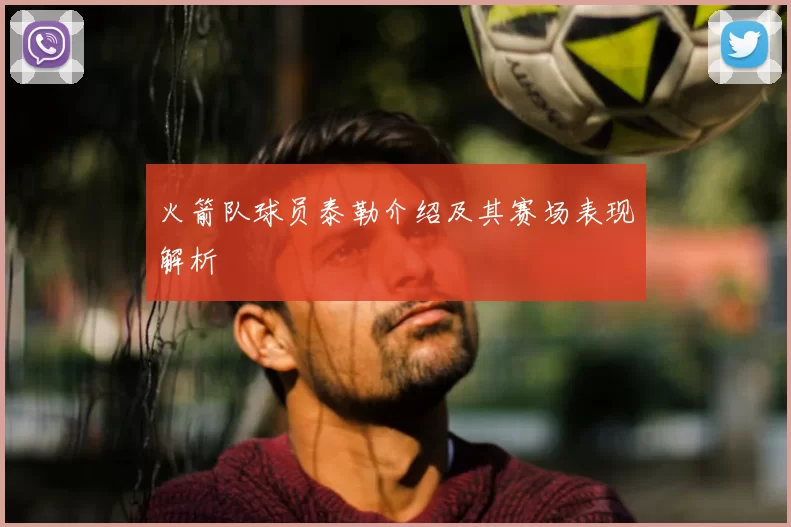 火箭队球员泰勒介绍及其赛场表现解析
