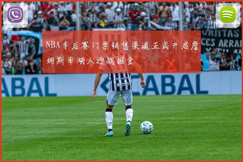 NBA季后赛门票销售渠道正式开启詹姆斯率湖人迎战掘金