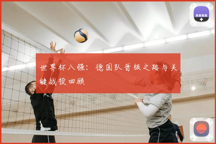 世界杯八强:德国队晋级之路与关键战役回顾