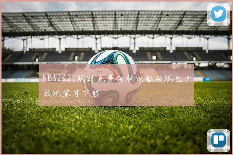 NBA2K21限时免费领取电脑版现已开放玩家可下载