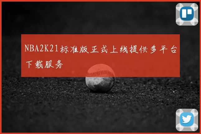 NBA2K21标准版正式上线提供多平台下载服务
