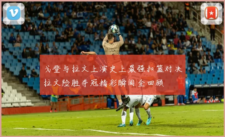 戈登与拉文上演史上最强扣篮对决拉文险胜夺冠精彩瞬间全回顾