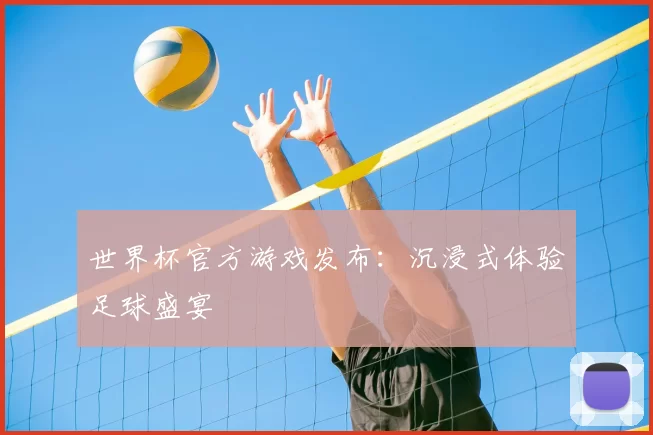 世界杯官方游戏发布:沉浸式体验足球盛宴