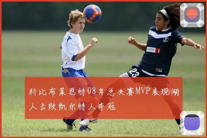 科比布莱恩特08年总决赛MVP表现湖人击败凯尔特人夺冠
