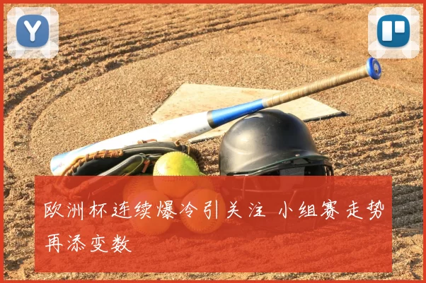 欧洲杯连续爆冷引关注 小组赛走势再添变数