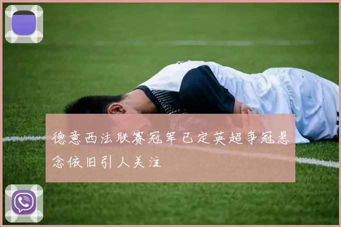德意西法联赛冠军已定英超争冠悬念依旧引人关注