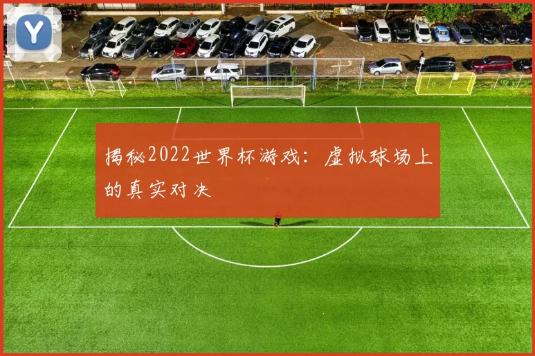 揭秘2022世界杯游戏：虚拟球场上的真实对决