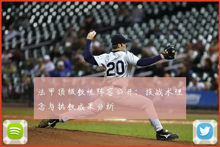 法甲顶级教练阵容公开：技战术理念与执教成果分析