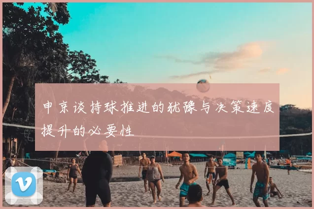 申京谈持球推进的犹豫与决策速度提升的必要性