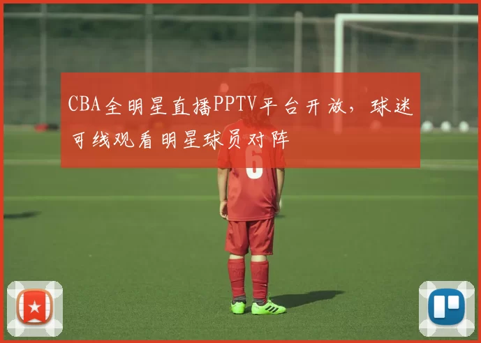 CBA全明星直播PPTV平台开放,球迷可线观看明星球员对阵