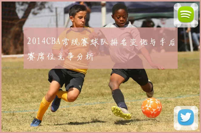 2014CBA常规赛球队排名变化与季后赛席位竞争分析