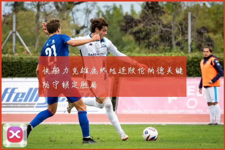 快船力克雄鹿终结连败伦纳德关键防守锁定胜局