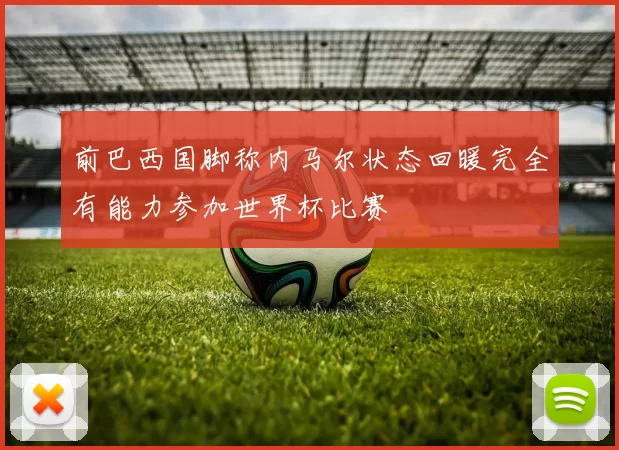 前巴西国脚称内马尔状态回暖完全有能力参加世界杯比赛