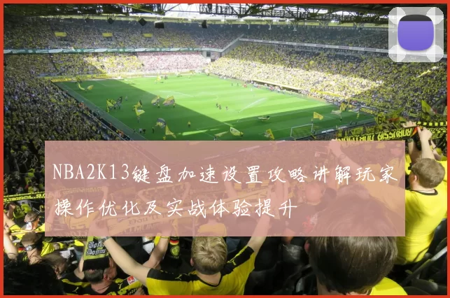 NBA2K13键盘加速设置攻略讲解玩家操作优化及实战体验提升