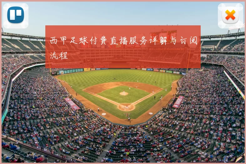 西甲足球付费直播服务详解与订阅流程