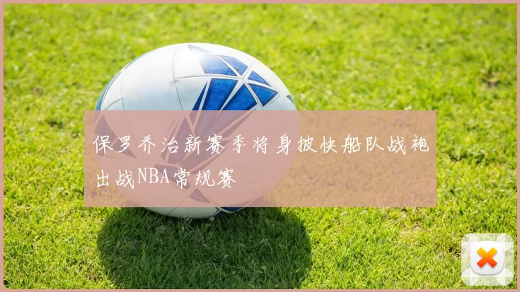 保罗乔治新赛季将身披快船队战袍出战NBA常规赛