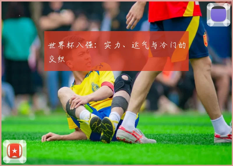 世界杯八强:实力、运气与冷门的交织
