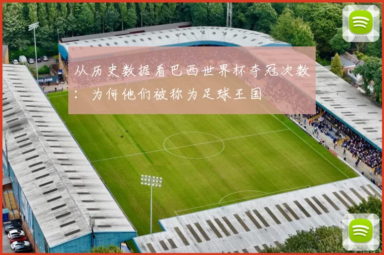 从历史数据看巴西世界杯夺冠次数：为何他们被称为足球王国