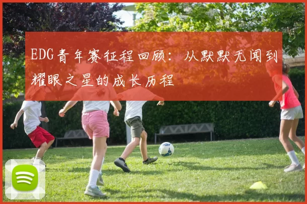 EDG青年赛征程回顾：从默默无闻到耀眼之星的成长历程