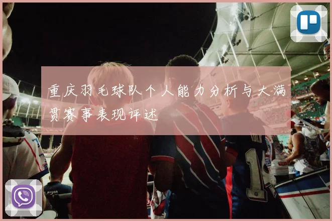 重庆羽毛球队个人能力分析与大满贯赛事表现评述