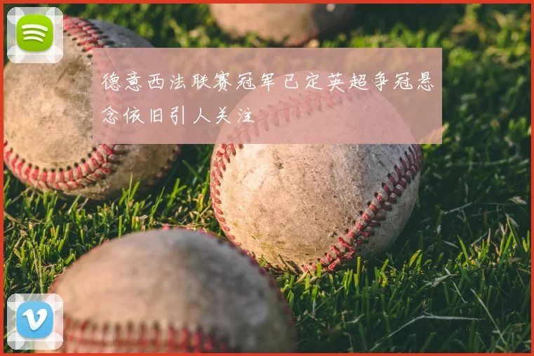 德意西法联赛冠军已定英超争冠悬念依旧引人关注