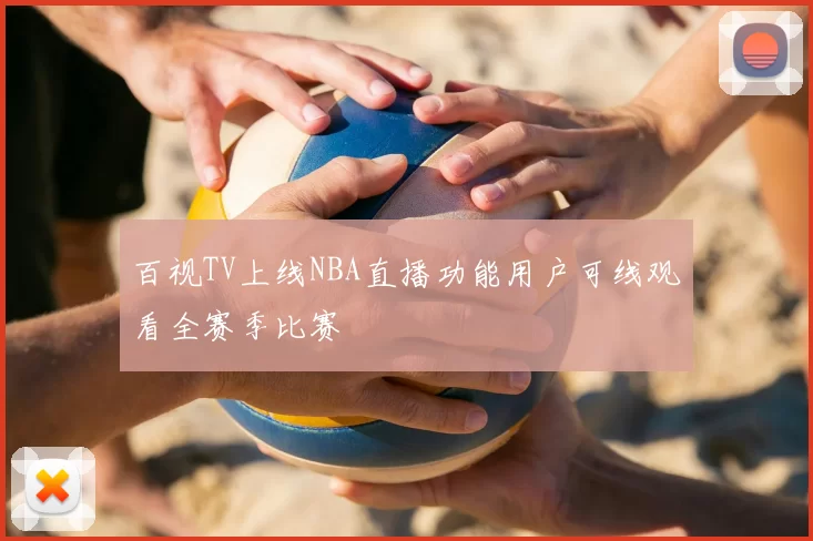 百视TV上线NBA直播功能用户可线观看全赛季比赛