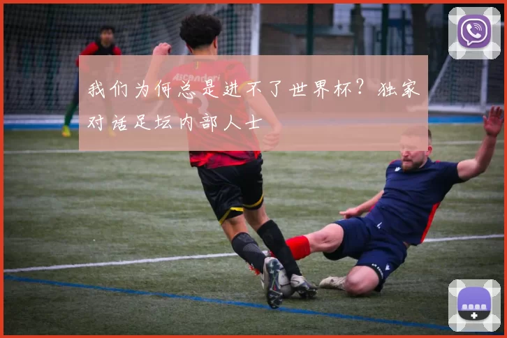我们为何总是进不了世界杯？独家对话足坛内部人士