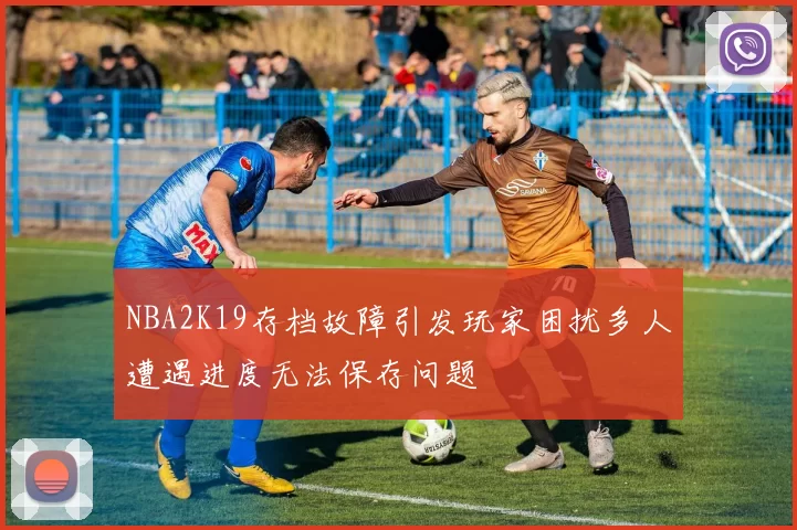 NBA2K19存档故障引发玩家困扰多人遭遇进度无法保存问题