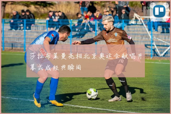 莎拉布莱曼亮相北京奥运会献唱开幕式成经典瞬间