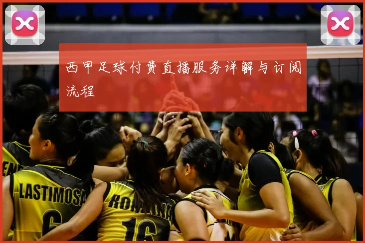 西甲足球付费直播服务详解与订阅流程