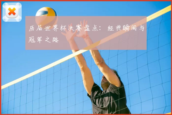 历届世界杯决赛盘点:经典瞬间与冠军之路